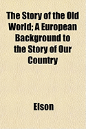 The Story of the Old World; A European Background to the Story of Our Country