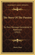 The Story of the Passion: Its Own Message Considered in Addresses (1922)