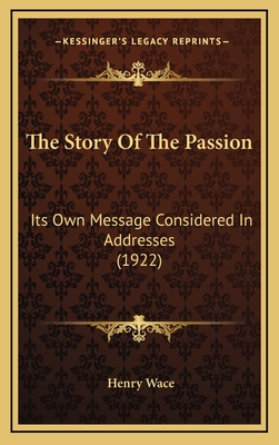 The Story of the Passion: Its Own Message Considered in Addresses (1922) - Wace, Henry