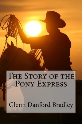 The Story of the Pony Express Glenn Danford Bradley - Benitez, Paula (Editor), and Bradley, Glenn Danford