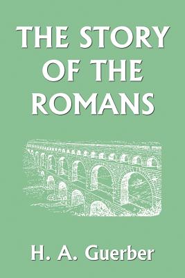 The Story of the Romans (Yesterday's Classics) - Guerber, H a