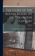 The Story of the Rough Riders, 1st U.S. Volunteer Cavalry: The Regiment in Camp and on the Battle Field