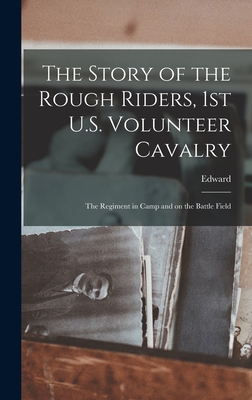 The Story of the Rough Riders, 1st U.S. Volunteer Cavalry: The Regiment in Camp and on the Battle Field - Marshall, Edward 1870-1933