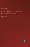 The Story of the Soil; from the Basis of Absolute Science and Real Life: in large print