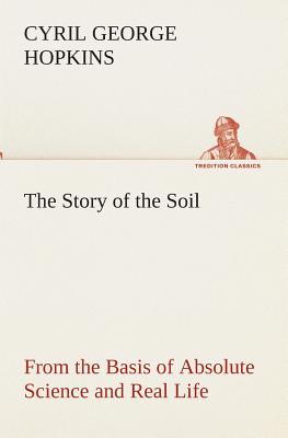 The Story of the Soil from the Basis of Absolute Science and Real Life, - Hopkins, Cyril G (Cyril George)
