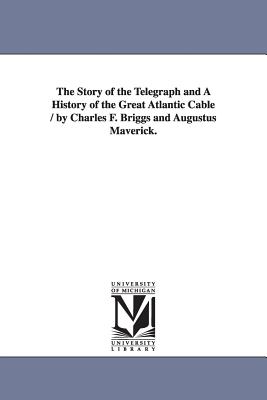 The Story of the Telegraph and a History of the Great Atlantic Cable / By Charles F. Briggs and Augustus Maverick. - Briggs, Charles Frederick