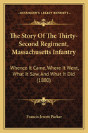 The Story Of The Thirty-Second Regiment, Massachusetts Infantry: Whence It Came, Where It Went, What It Saw, And What It Did (1880)