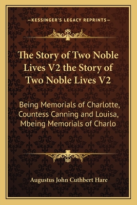 The Story of Two Noble Lives V2 the Story of Two Noble Lives V2: Being Memorials of Charlotte, Countess Canning and Louisa, Mbeing Memorials of Charlo - Hare, Augustus John Cuthbert