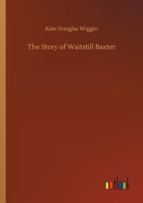 The Story of Waitstill Baxter - Wiggin, Kate Douglas