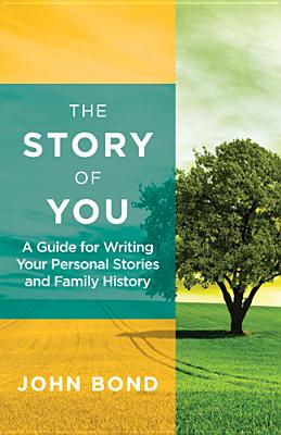 The Story of You: A Guide for Writing Your Personal Stories and Family History - Bond, John