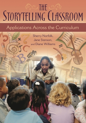 The Storytelling Classroom: Applications Across the Curriculum - Norfolk, Sherry, B.A., and Stenson, Jane, and Williams, Diane