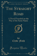 The Straight Road: A Novel Founded on the Play of the Same Name (Classic Reprint)