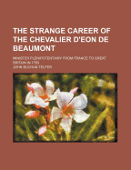 The Strange Career of the Chevalier D'Eon de Beaumont: Minister Plenipotentiary from France to Great Britain in 1763