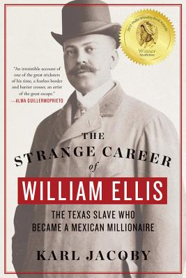 The Strange Career of William Ellis: The Texas Slave Who Became a Mexican Millionaire - Jacoby, Karl