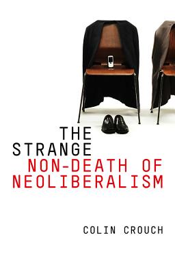 The Strange Non-death of Neo-liberalism - Crouch, Colin