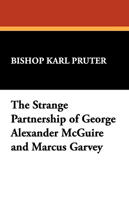 The Strange Partnership of George Alexander McGuire and Marcus Garvey - Pruter, Karl, and Pruter, Bishop Karl