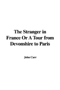 The Stranger in France or a Tour from Devonshire to Paris