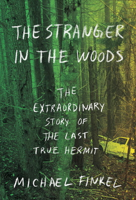 The Stranger in the Woods: The Extraordinary Story of the Last True Hermit - Finkel, Michael