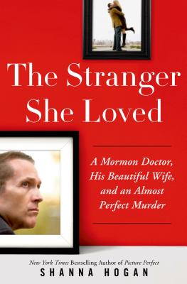 The Stranger She Loved: A Mormon Doctor, His Beautiful Wife, and an Almost Perfect Murder - Hogan, Shanna