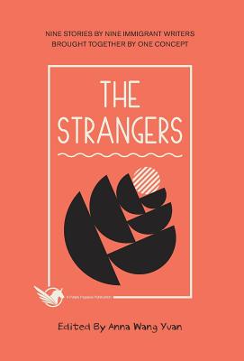 The Strangers: Nine Stories by Nine Immigrant Writers Brought Together by One Concept - Yuan, Anna Wang (Editor), and Cho, Allan, and Wang, Rui