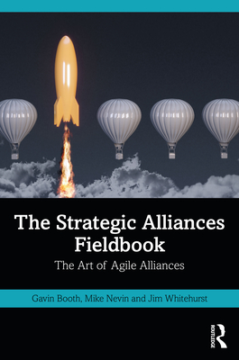 The Strategic Alliances Fieldbook: The Art of Agile Alliances - Booth, Gavin, and Nevin, Mike, and Whitehurst, Jim