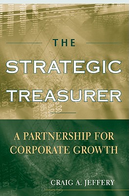 The Strategic Treasurer: A Partnership for Corporate Growth - Jeffery, Craig A