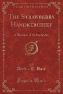 The Strawberry Handkerchief: A Romance of the Stamp ACT (Classic Reprint)