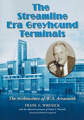 The Streamline Era Greyhound Terminals: The Architecture of W.S. Arrasmith - Wrenick, Frank E (Editor), and Wrenick, Elaine V (Editor)