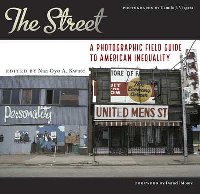 The Street: A Photographic Field Guide to American Inequality - Kwate, Naa Oyo a (Editor), and Vergara, Camilo Jos (Photographer), and Moore, Darnell L (Foreword by)