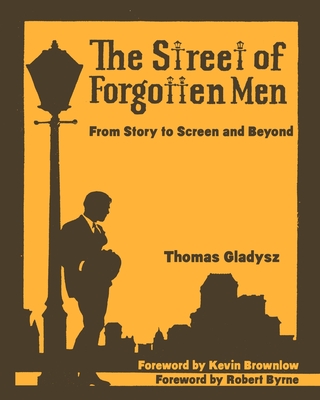 The Street of Forgotten Men: From Story to Screen and Beyond - Brownlow, Kevin (Foreword by), and Byrne, Robert (Foreword by), and Gladysz, Thomas