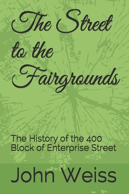 The Street to the Fairgrounds: The History of the 400 Block of Enterprise Street - Weiss, John