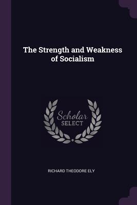 The Strength and Weakness of Socialism - Ely, Richard Theodore