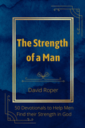 The Strength of a Man: 50 Devotionals to Help Men Find Their Strength in God