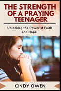 The Strength of a Praying Teenager: Unlocking the Power of Faith and Hope