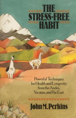 The Stress-Free Habit: Powerful Techniques for Health and Longevity from the Andes, Yucatan, and the Far East - Perkins, John