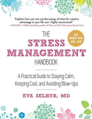 The Stress Management Handbook: A Practical Guide to Staying Calm, Keeping Cool, and Avoiding Blow-Ups - Selhub, Eva