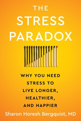 The Stress Paradox: Why You Need Stress to Live Longer, Healthier, and Happier - Bergquist, Sharon Horesh