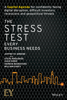 The Stress Test Every Business Needs: A Capital Agenda for Confidently Facing Digital Disruption, Difficult Investors, Recessions and Geopolitical Threats - Greene, Jeffrey R., and Krouskos, Steve, and Hood, Julie