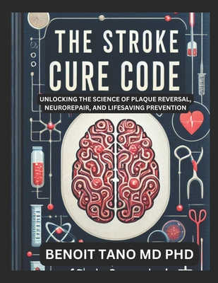 The Stroke Cure Code: Unlocking the Science of Plaque Reversal, Neurorepair, and Lifesaving Prevention - Tano, Benoit, MD, PhD