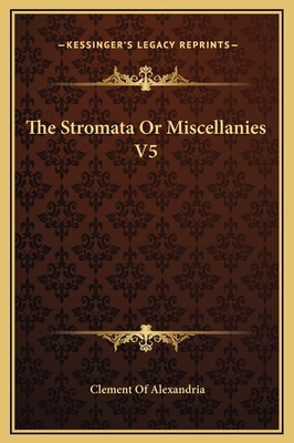 The Stromata or Miscellanies V5 - Alexandria, Clement Of