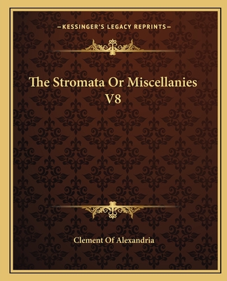 The Stromata or Miscellanies V8 - Alexandria, Clement Of