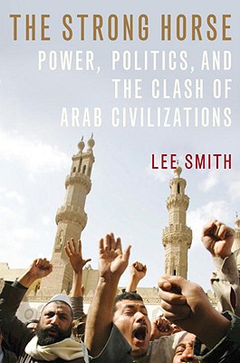 The Strong Horse: Power, Politics, and the Clash of Arab Civilizations - Smith, Lee