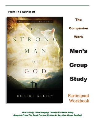 The Strong Man of God Men's Group Study: Participant Workbook - Kelley, Robert