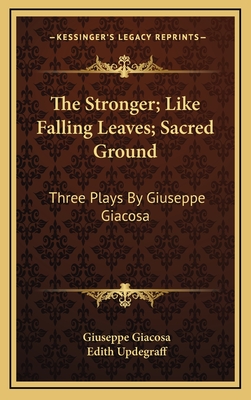 The Stronger; Like Falling Leaves; Sacred Ground: Three Plays by Giuseppe Giacosa - Giacosa, Giuseppe, and Updegraff, Edith (Translated by)