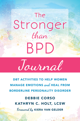 The Stronger Than Bpd Journal: Dbt Activities to Help Women Manage Emotions and Heal from Borderline Personality Disorder - Corso, Debbie, and Holt, Kathryn C, Lcsw, and Van Gelder, Kiera (Foreword by)