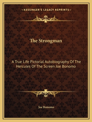 The Strongman: A True Life Pictorial Autobiography Of The Hercules Of The Screen Joe Bonomo - Bonomo, Joe