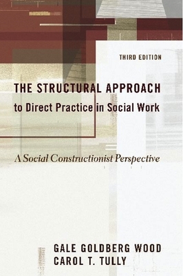 The Structural Approach to Direct Practice in Social Work: A Social Constructionist Perspective - Wood, Gale Goldberg, MSW, Edd, and Tully, Carol