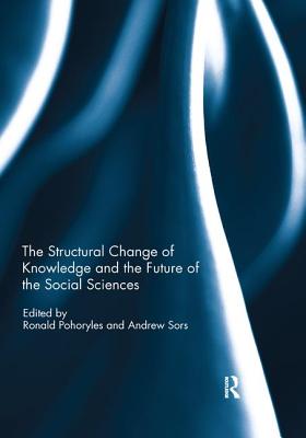The Structural Change of Knowledge and the Future of the Social Sciences - Pohoryles, Ronald (Editor), and Sors, Andrew (Editor)