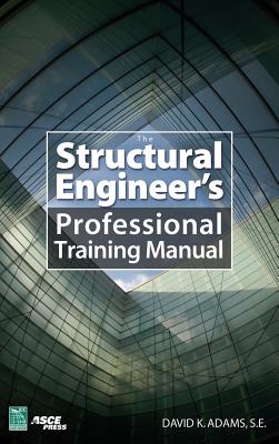 The Structural Engineer's Professional Training Manual - Adams, Dave K