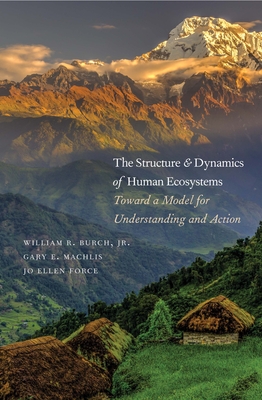 The Structure and Dynamics of Human Ecosystems: Toward a Model for Understanding and Action - Burch, William R, Mr., and Machlis, Gary E, and Force, Jo Ellen